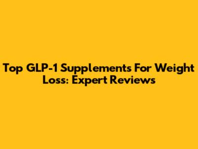 Top GLP-1 Supplements For Weight Loss: Expert Reviews