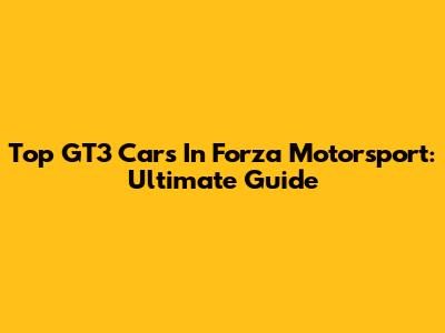 Top GT3 Cars In Forza Motorsport: Ultimate Guide