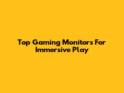 Top Gaming Monitors For Immersive Play