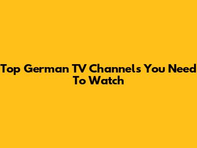 Top German TV Channels You Need To Watch