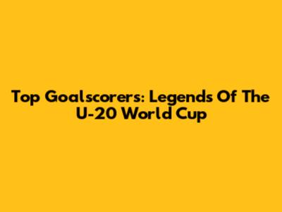 Top Goalscorers: Legends Of The U-20 World Cup
