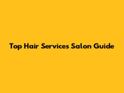 Top Hair Services Salon Guide