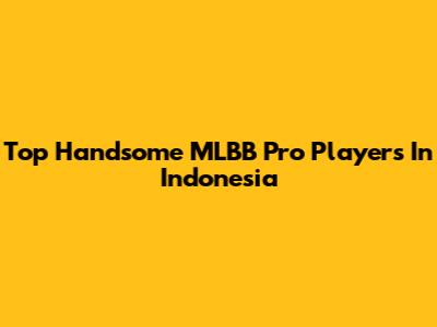 Top Handsome MLBB Pro Players In Indonesia