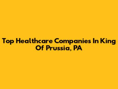 Top Healthcare Companies In King Of Prussia, PA