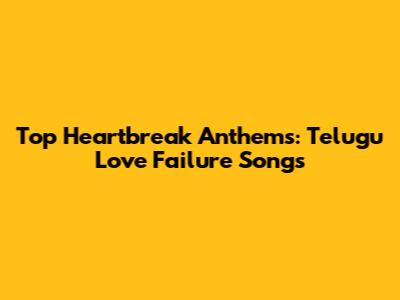 Top Heartbreak Anthems: Telugu Love Failure Songs