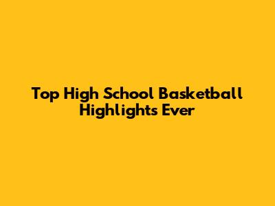 Top High School Basketball Highlights Ever