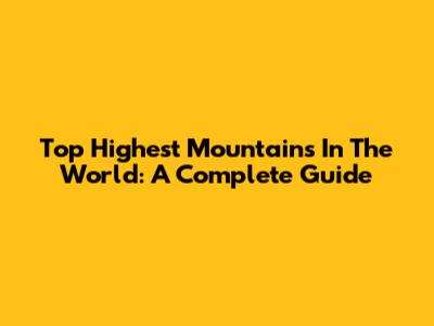 Top Highest Mountains In The World: A Complete Guide