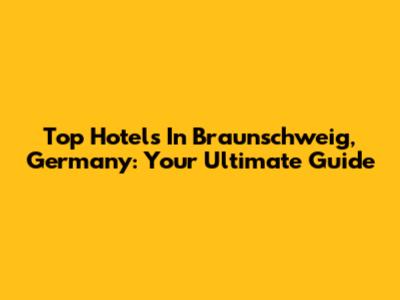 Top Hotels In Braunschweig, Germany: Your Ultimate Guide