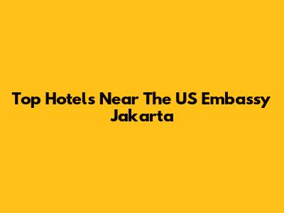 Top Hotels Near The US Embassy Jakarta