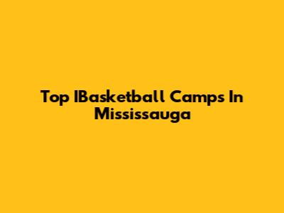 Top IBasketball Camps In Mississauga