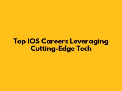Top IOS Careers Leveraging Cutting-Edge Tech