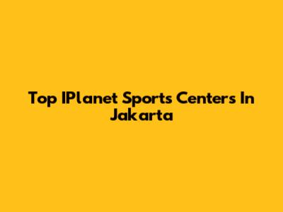 Top IPlanet Sports Centers In Jakarta