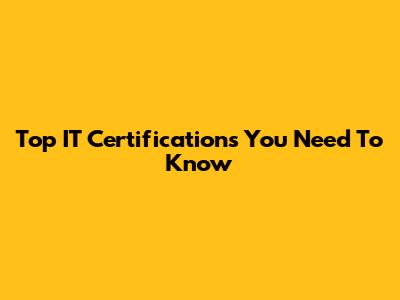 Top IT Certifications You Need To Know