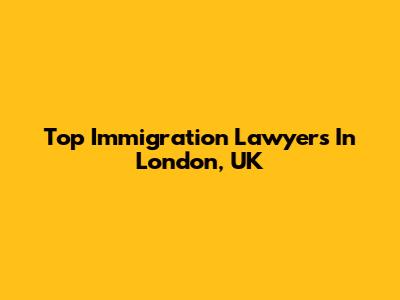 Top Immigration Lawyers In London, UK