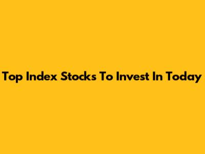 Top Index Stocks To Invest In Today