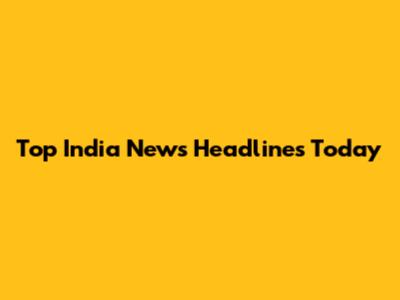 Top India News Headlines Today