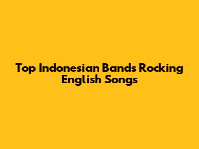 Top Indonesian Bands Rocking English Songs