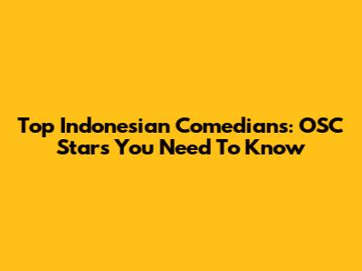Top Indonesian Comedians: OSC Stars You Need To Know