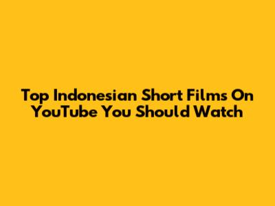 Top Indonesian Short Films On YouTube You Should Watch
