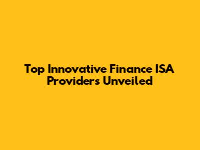 Top Innovative Finance ISA Providers Unveiled