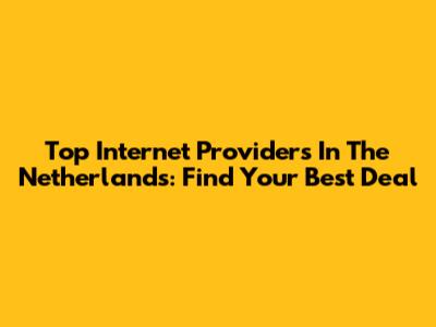 Top Internet Providers In The Netherlands: Find Your Best Deal
