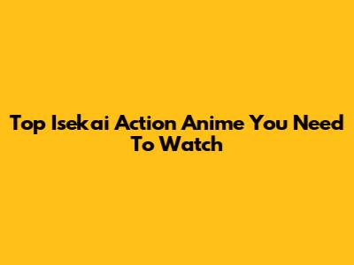 Top Isekai Action Anime You Need To Watch
