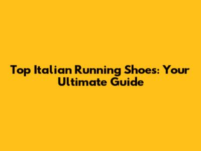 Top Italian Running Shoes: Your Ultimate Guide