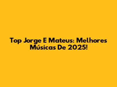 Top Jorge E Mateus: Melhores Músicas De 2025!
