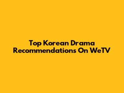 Top Korean Drama Recommendations On WeTV