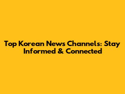 Top Korean News Channels: Stay Informed & Connected