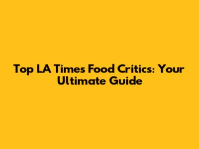 Top LA Times Food Critics: Your Ultimate Guide