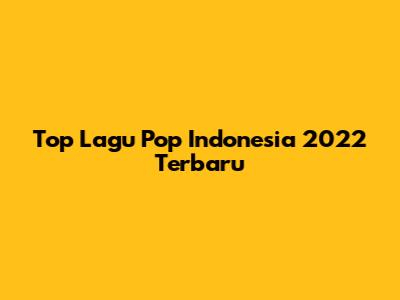 Top Lagu Pop Indonesia 2022 Terbaru