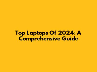 Top Laptops Of 2024: A Comprehensive Guide