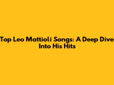 Top Leo Mattioli Songs: A Deep Dive Into His Hits