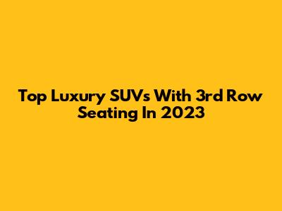 Top Luxury SUVs With 3rd Row Seating In 2023