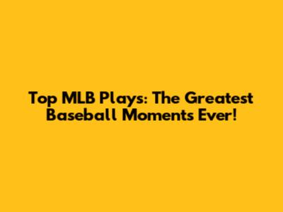 Top MLB Plays: The Greatest Baseball Moments Ever!