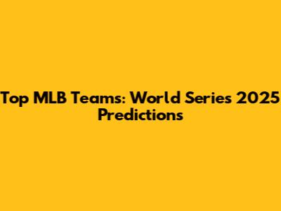 Top MLB Teams: World Series 2025 Predictions