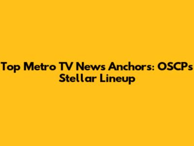 Top Metro TV News Anchors: OSCP's Stellar Lineup