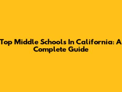 Top Middle Schools In California: A Complete Guide