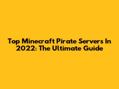 Top Minecraft Pirate Servers In 2022: The Ultimate Guide