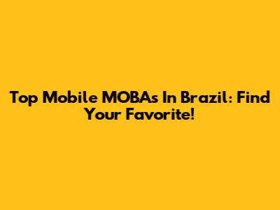 Top Mobile MOBAs In Brazil: Find Your Favorite!