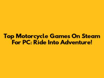 Top Motorcycle Games On Steam For PC: Ride Into Adventure!