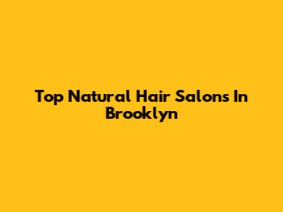 Top Natural Hair Salons In Brooklyn