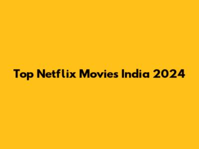 Top Netflix Movies India 2024