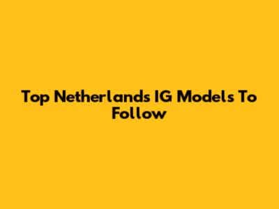 Top Netherlands IG Models To Follow