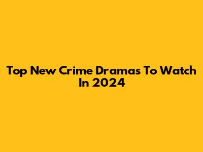 Top New Crime Dramas To Watch In 2024