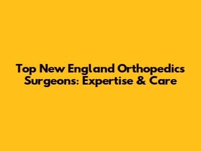 Top New England Orthopedics Surgeons: Expertise & Care