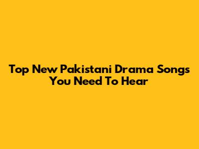 Top New Pakistani Drama Songs You Need To Hear