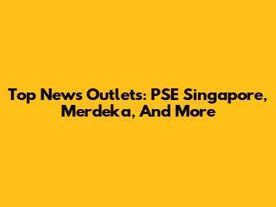 Top News Outlets: PSE Singapore, Merdeka, And More