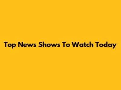Top News Shows To Watch Today
